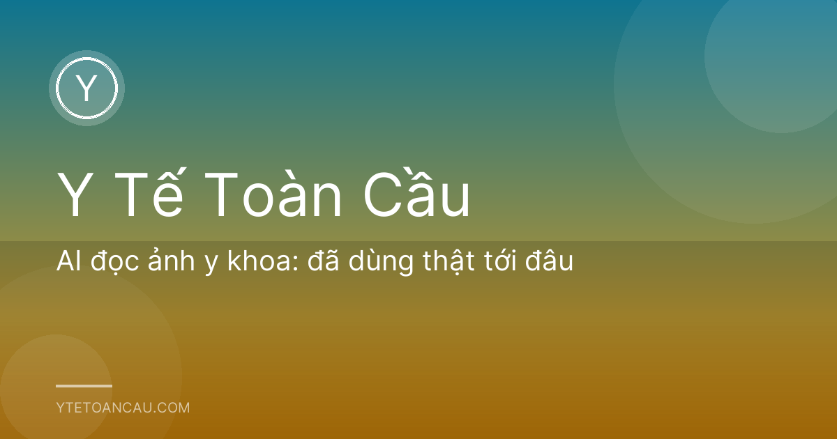 AI đọc ảnh y khoa: đã dùng thật tới đâu