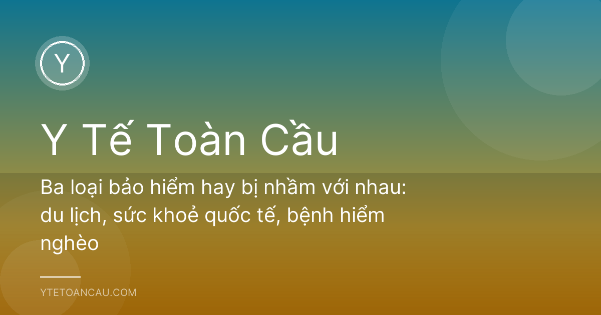 Ba loại bảo hiểm hay bị nhầm với nhau: du lịch, sức khoẻ quốc tế, bệnh hiểm nghèo