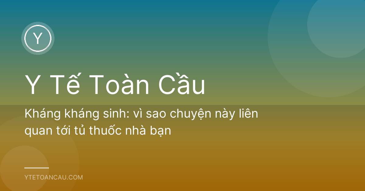 Kháng kháng sinh: vì sao chuyện này liên quan tới tủ thuốc nhà bạn
