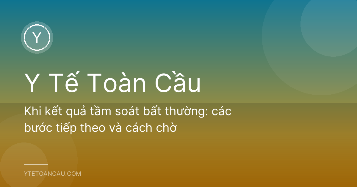 Khi kết quả tầm soát bất thường: các bước tiếp theo và cách chờ