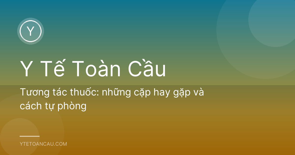 Tương tác thuốc: những cặp hay gặp và cách tự phòng