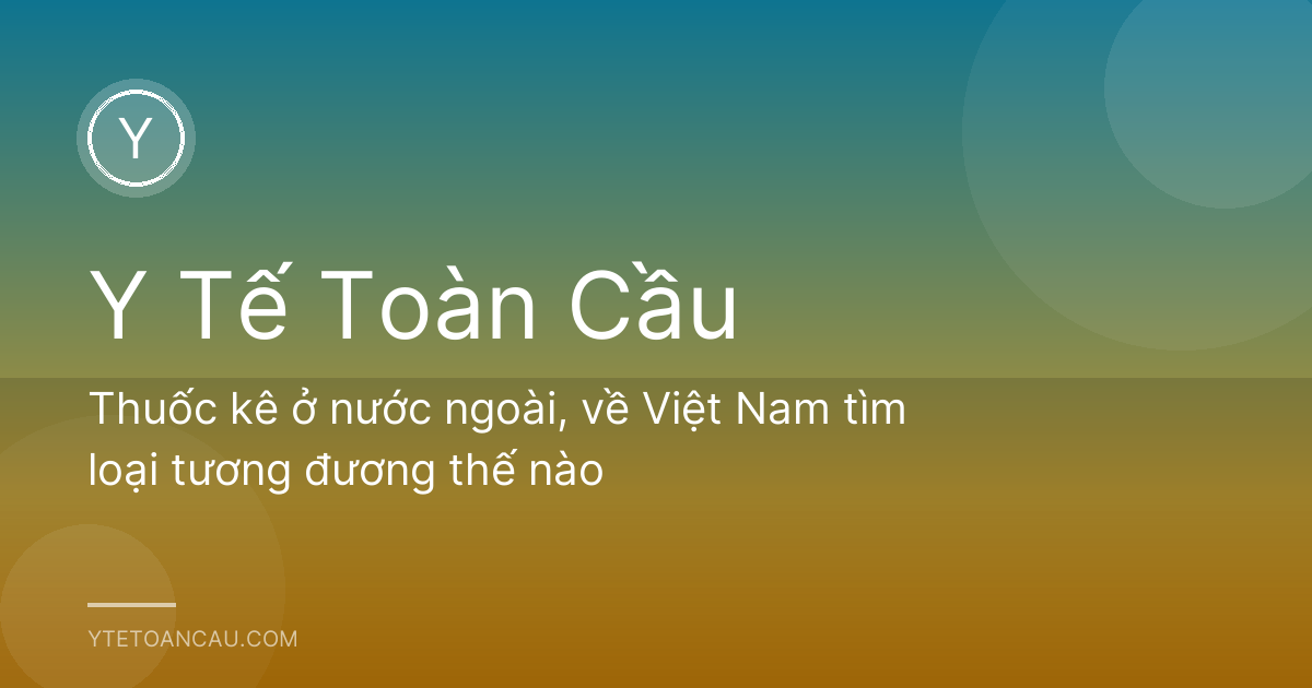 Thuốc kê ở nước ngoài, về Việt Nam tìm loại tương đương thế nào