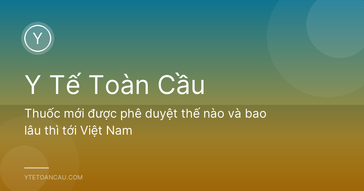 Thuốc mới được phê duyệt thế nào và bao lâu thì tới Việt Nam